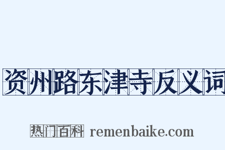 资州路东津寺反义词是什么意思的图片